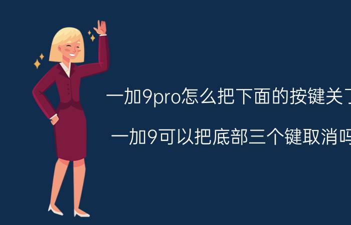 一加9pro怎么把下面的按键关了 一加9可以把底部三个键取消吗？